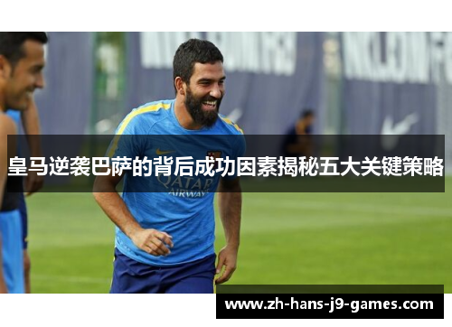 皇马逆袭巴萨的背后成功因素揭秘五大关键策略