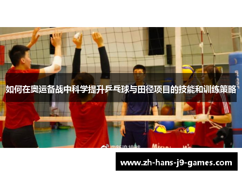 如何在奥运备战中科学提升乒乓球与田径项目的技能和训练策略