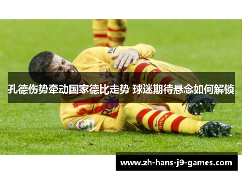 孔德伤势牵动国家德比走势 球迷期待悬念如何解锁