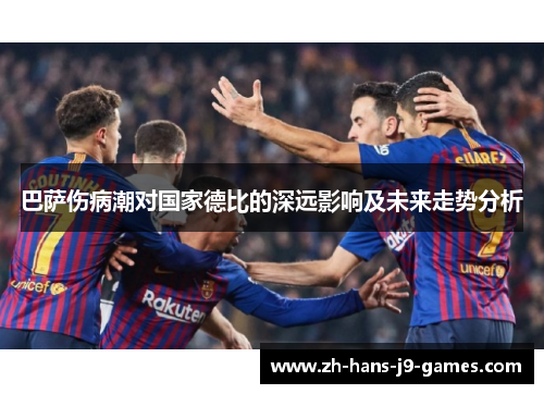 巴萨伤病潮对国家德比的深远影响及未来走势分析