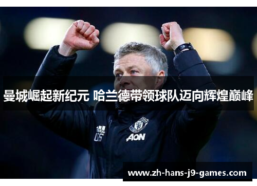 曼城崛起新纪元 哈兰德带领球队迈向辉煌巅峰
