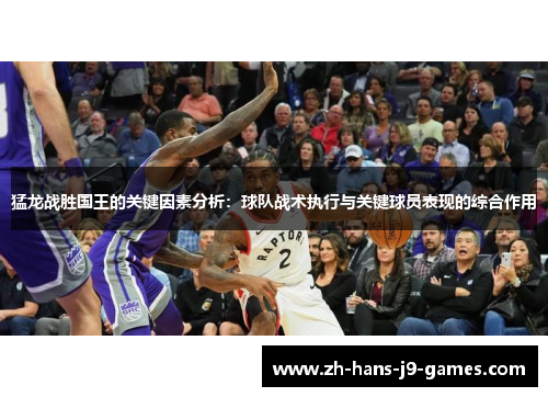 猛龙战胜国王的关键因素分析：球队战术执行与关键球员表现的综合作用
