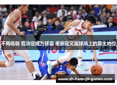 不再低调 我决定成为球霸 重新定义篮球场上的霸主地位