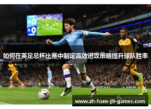 如何在英足总杯比赛中制定高效进攻策略提升球队胜率
