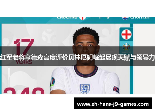 红军老将亨德森高度评价贝林厄姆崛起展现天赋与领导力