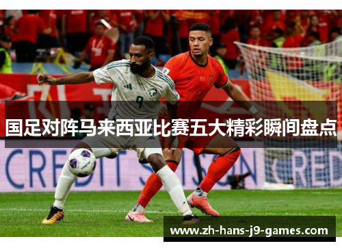 国足对阵马来西亚比赛五大精彩瞬间盘点