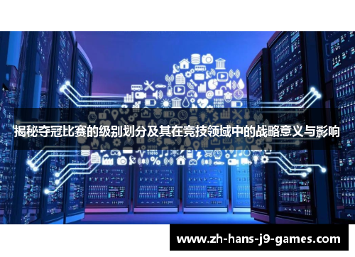 揭秘夺冠比赛的级别划分及其在竞技领域中的战略意义与影响