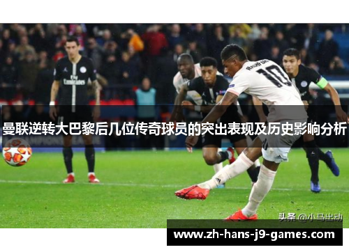曼联逆转大巴黎后几位传奇球员的突出表现及历史影响分析