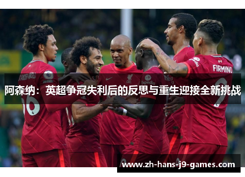 阿森纳：英超争冠失利后的反思与重生迎接全新挑战