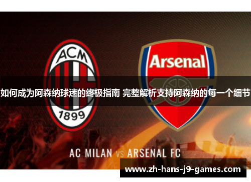 如何成为阿森纳球迷的终极指南 完整解析支持阿森纳的每一个细节