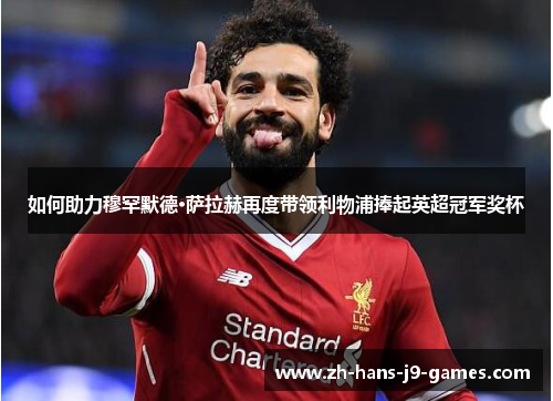 如何助力穆罕默德·萨拉赫再度带领利物浦捧起英超冠军奖杯