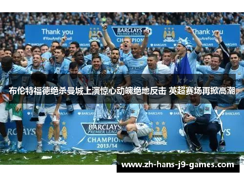 布伦特福德绝杀曼城上演惊心动魄绝地反击 英超赛场再掀高潮