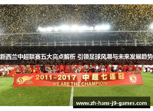 新西兰中超联赛五大亮点解析 引领足球风潮与未来发展趋势