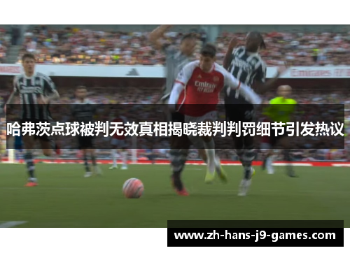 哈弗茨点球被判无效真相揭晓裁判判罚细节引发热议