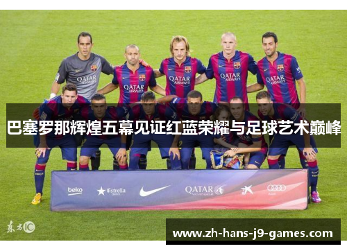 巴塞罗那辉煌五幕见证红蓝荣耀与足球艺术巅峰