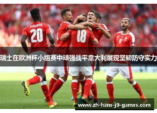 瑞士在欧洲杯小组赛中顽强战平意大利展现坚韧防守实力