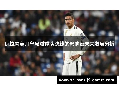 瓦拉内离开皇马对球队防线的影响及未来发展分析 瓦拉内离开皇马对球队防线的影响及未来发展分析