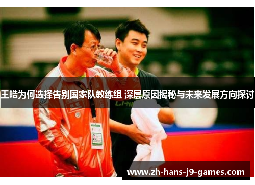王皓为何选择告别国家队教练组 深层原因揭秘与未来发展方向探讨