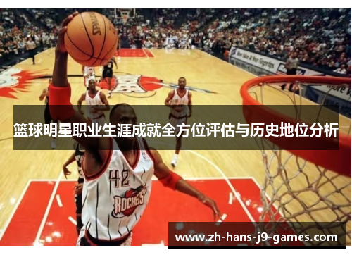 篮球明星职业生涯成就全方位评估与历史地位分析