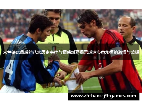 米兰德比背后的八大历史事件与情感纠葛揭示球迷心中永恒的激情与荣耀