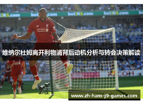 维纳尔杜姆离开利物浦背后动机分析与转会决策解读 维纳尔杜姆离开利物浦背后动机分析与转会决策解读