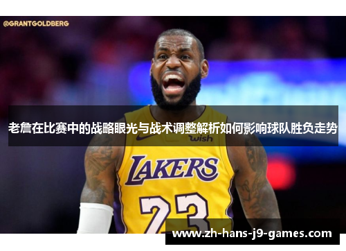 老詹在比赛中的战略眼光与战术调整解析如何影响球队胜负走势