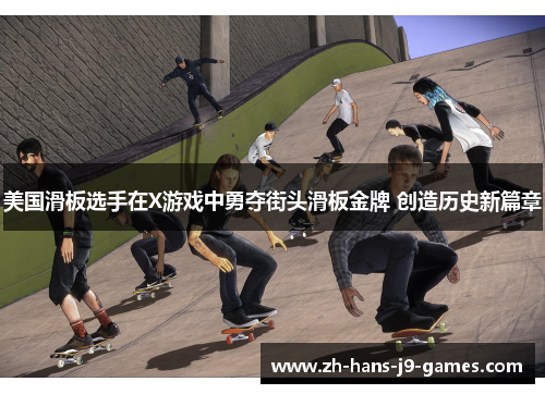 美国滑板选手在X游戏中勇夺街头滑板金牌 创造历史新篇章 美国滑板选手在X游戏中勇夺街头滑板金牌 创造历史新篇章