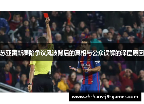 苏亚雷斯屡陷争议风波背后的真相与公众误解的深层原因 苏亚雷斯屡陷争议风波背后的真相与公众误解的深层原因
