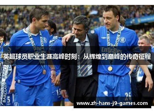 英超球员职业生涯高峰时刻：从辉煌到巅峰的传奇征程