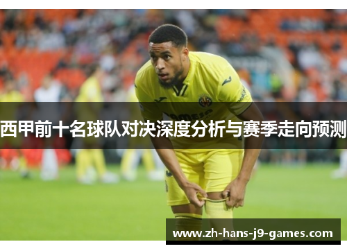 西甲前十名球队对决深度分析与赛季走向预测