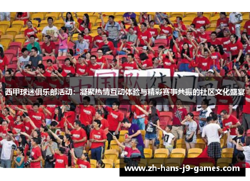 西甲球迷俱乐部活动：凝聚热情互动体验与精彩赛事共振的社区文化盛宴