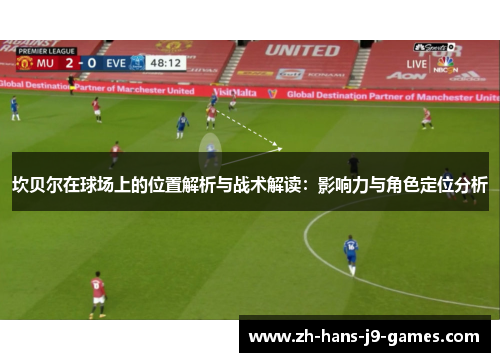 坎贝尔在球场上的位置解析与战术解读：影响力与角色定位分析