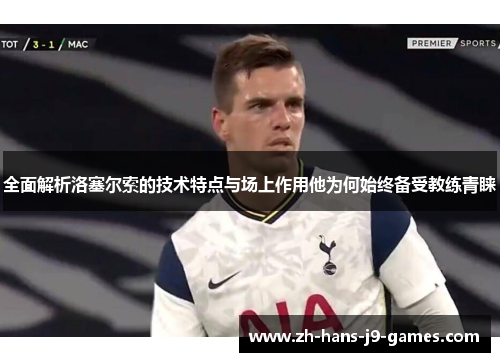 全面解析洛塞尔索的技术特点与场上作用他为何始终备受教练青睐