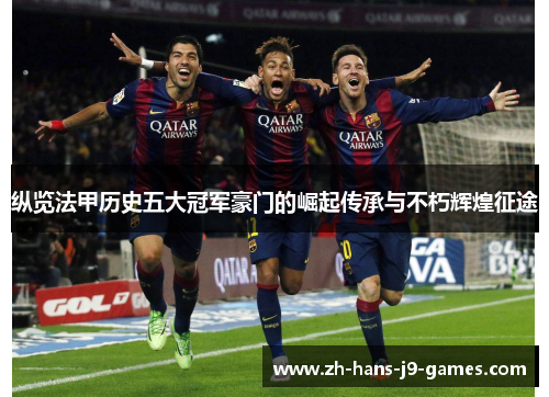 纵览法甲历史五大冠军豪门的崛起传承与不朽辉煌征途