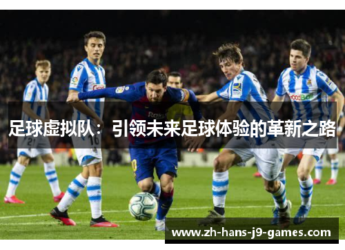 足球虚拟队:引领未来足球体验的革新之路 足球虚拟队:引领未来足球体验的革新之路