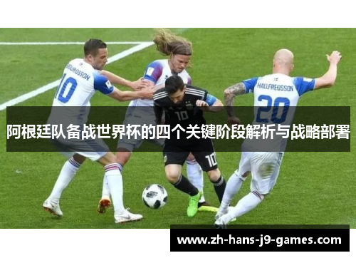 阿根廷队备战世界杯的四个关键阶段解析与战略部署 阿根廷队备战世界杯的四个关键阶段解析与战略部署