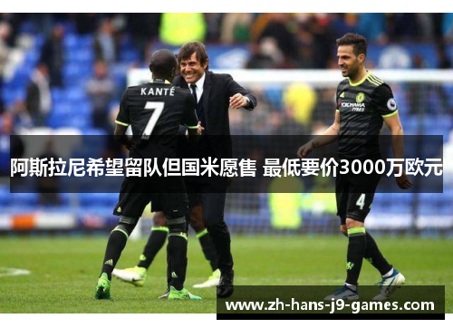 阿斯拉尼希望留队但国米愿售 最低要价3000万欧元 阿斯拉尼希望留队但国米愿售 最低要价3000万欧元