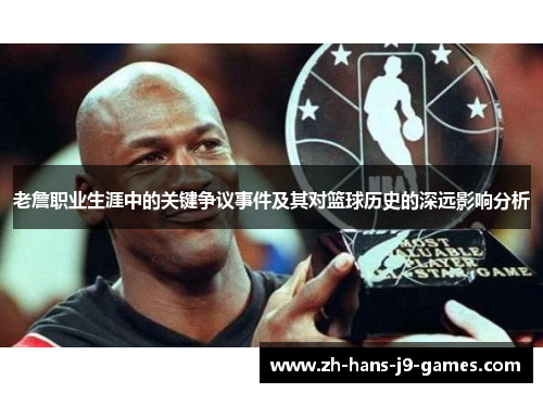 老詹职业生涯中的关键争议事件及其对篮球历史的深远影响分析