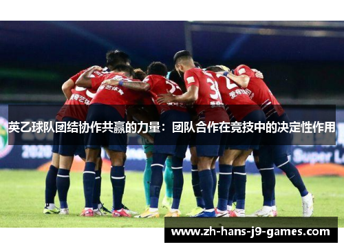 英乙球队团结协作共赢的力量：团队合作在竞技中的决定性作用