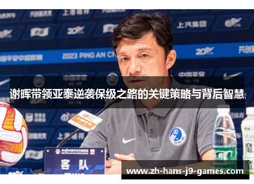 谢晖带领亚泰逆袭保级之路的关键策略与背后智慧