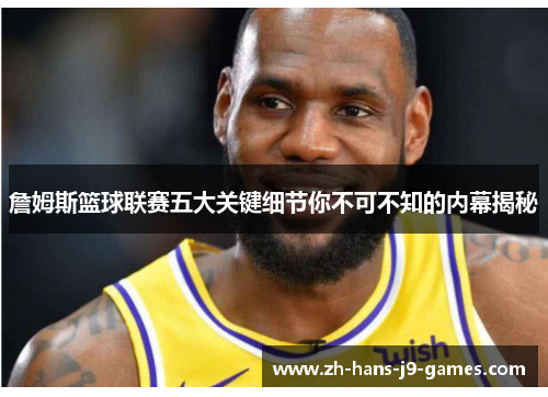 詹姆斯篮球联赛五大关键细节你不可不知的内幕揭秘