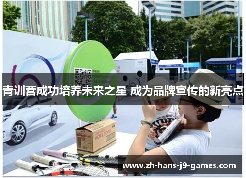 青训营成功培养未来之星 成为品牌宣传的新亮点 青训营成功培养未来之星 成为品牌宣传的新亮点