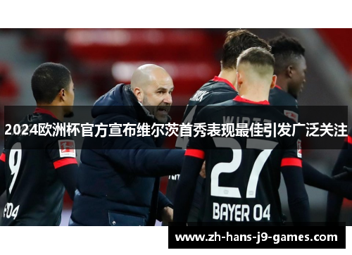 2024欧洲杯官方宣布维尔茨首秀表现最佳引发广泛关注