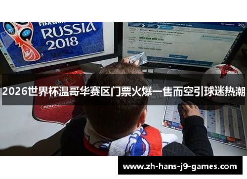2026世界杯温哥华赛区门票火爆一售而空引球迷热潮 2026世界杯温哥华赛区门票火爆一售而空引球迷热潮