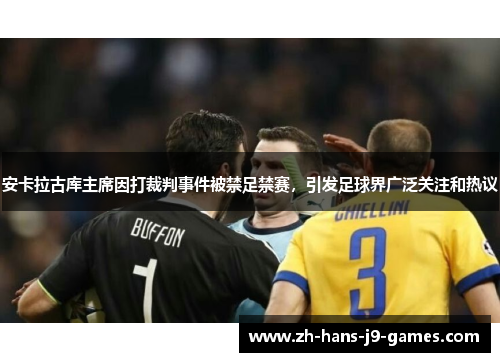安卡拉古库主席因打裁判事件被禁足禁赛,引发足球界广泛关注和热议 安卡拉古库主席因打裁判事件被禁足禁赛,引发足球界广泛关注和热议