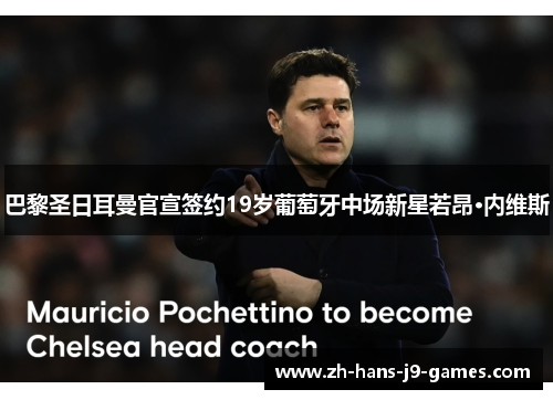 巴黎圣日耳曼官宣签约19岁葡萄牙中场新星若昂·内维斯