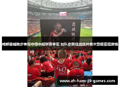 成都蓉城稳步表现夺得中超联赛季军 创队史最佳战绩并首次晋级亚冠资格 成都蓉城稳步表现夺得中超联赛季军 创队史最佳战绩并首次晋级亚冠资格