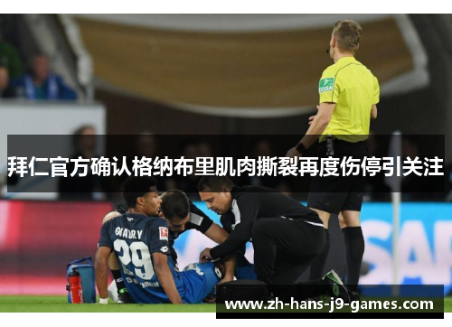 拜仁官方确认格纳布里肌肉撕裂再度伤停引关注 拜仁官方确认格纳布里肌肉撕裂再度伤停引关注