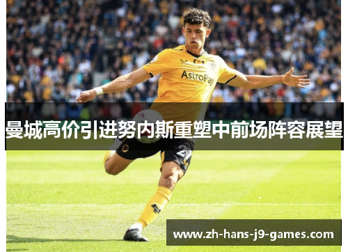 曼城高价引进努内斯重塑中前场阵容展望 曼城高价引进努内斯重塑中前场阵容展望