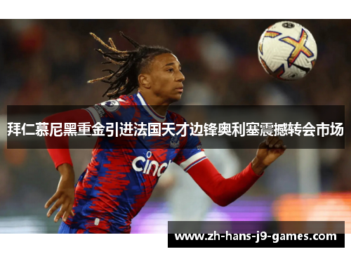 拜仁慕尼黑重金引进法国天才边锋奥利塞震撼转会市场